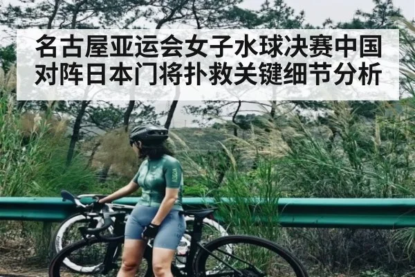 名古屋亚运会女子水球决赛中国对阵日本门将扑救关键细节分析